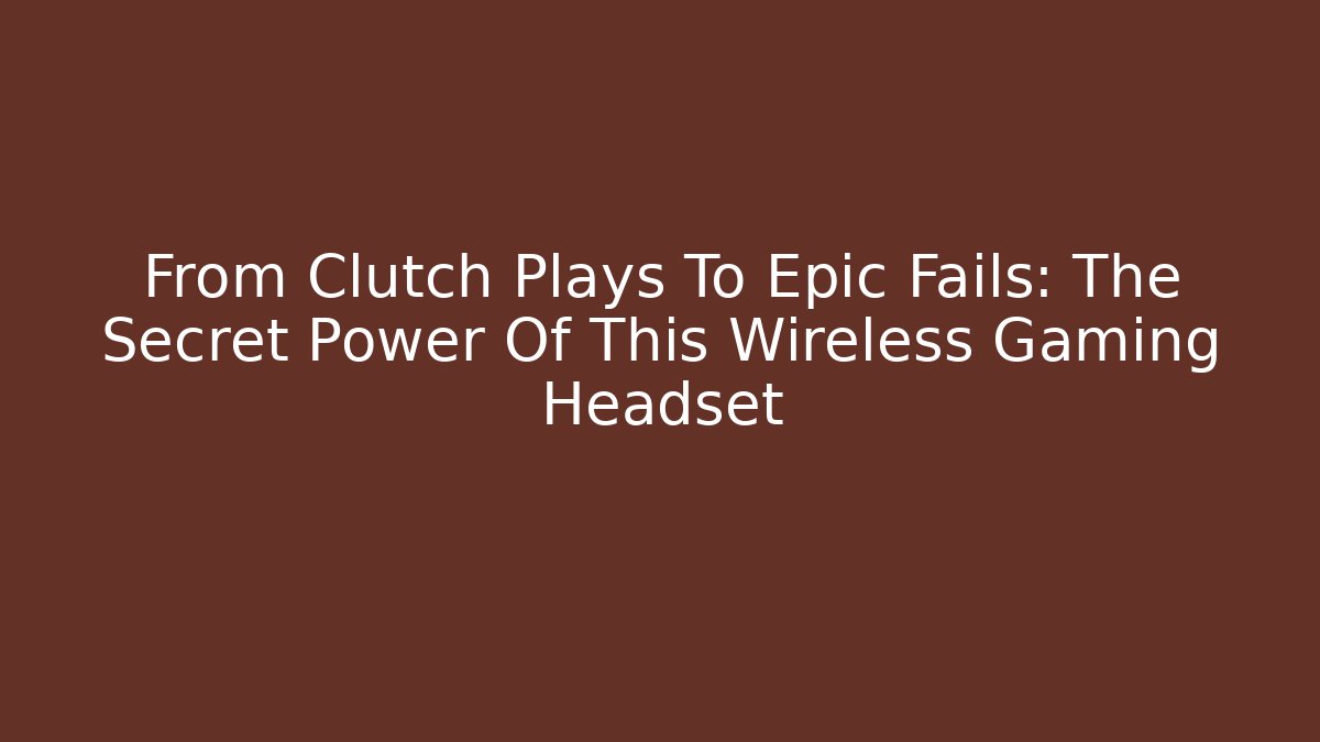 From Clutch Plays To Epic Fails: The Secret Power Of This Wireless Gaming Headset