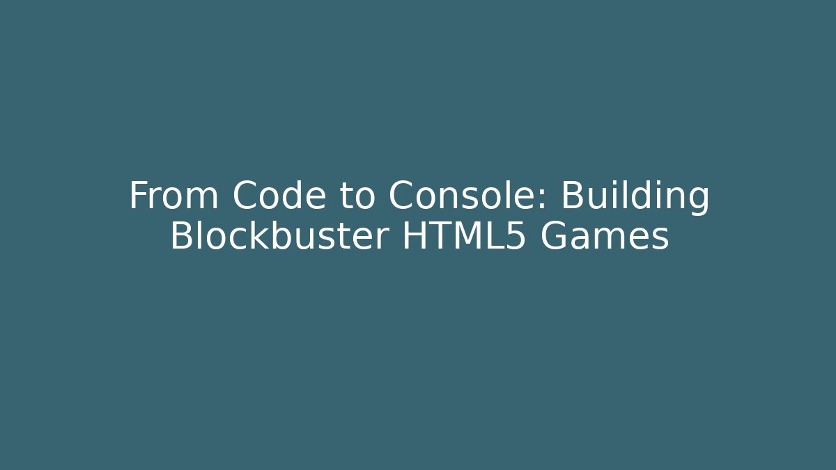 From Code to Console: Building Blockbuster HTML5 Games - Celivion