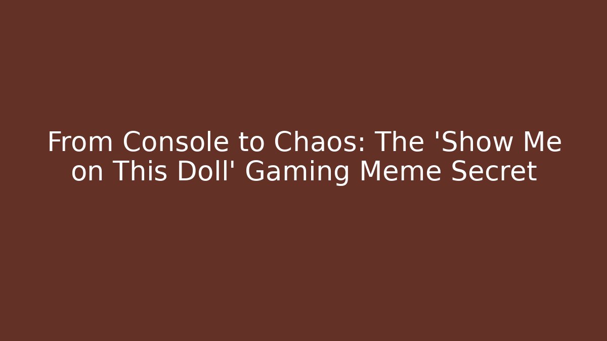 From Console to Chaos: The 'Show Me on This Doll' Gaming Meme Secret
