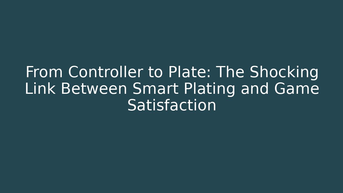 From Controller to Plate: The Shocking Link Between Smart Plating and Game Satisfaction