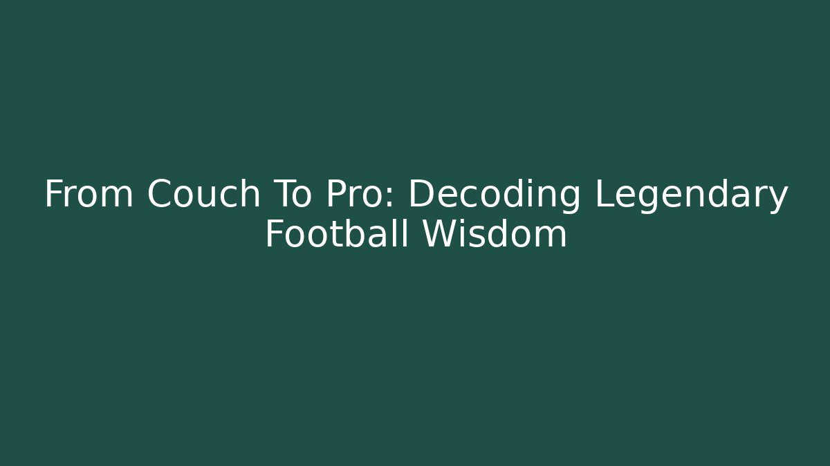 From Couch To Pro: Decoding Legendary Football Wisdom