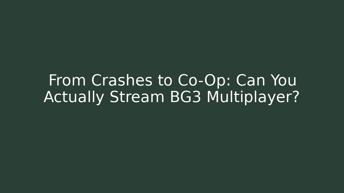 From Crashes to Co-Op: Can You Actually Stream BG3 Multiplayer?