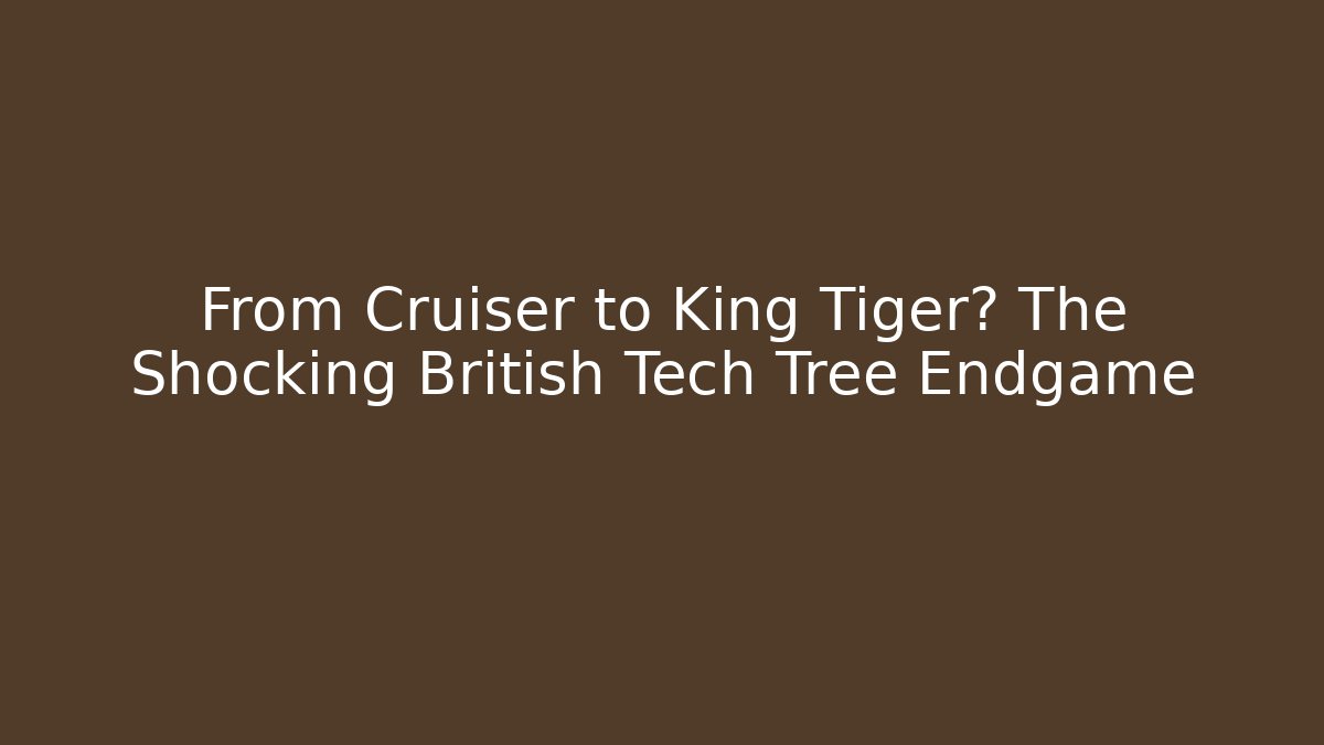 From Cruiser to King Tiger? The Shocking British Tech Tree Endgame - Celivion