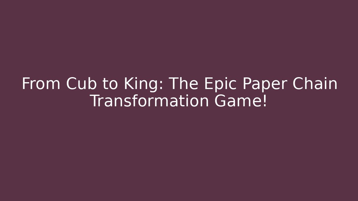 From Cub to King: The Epic Paper Chain Transformation Game!