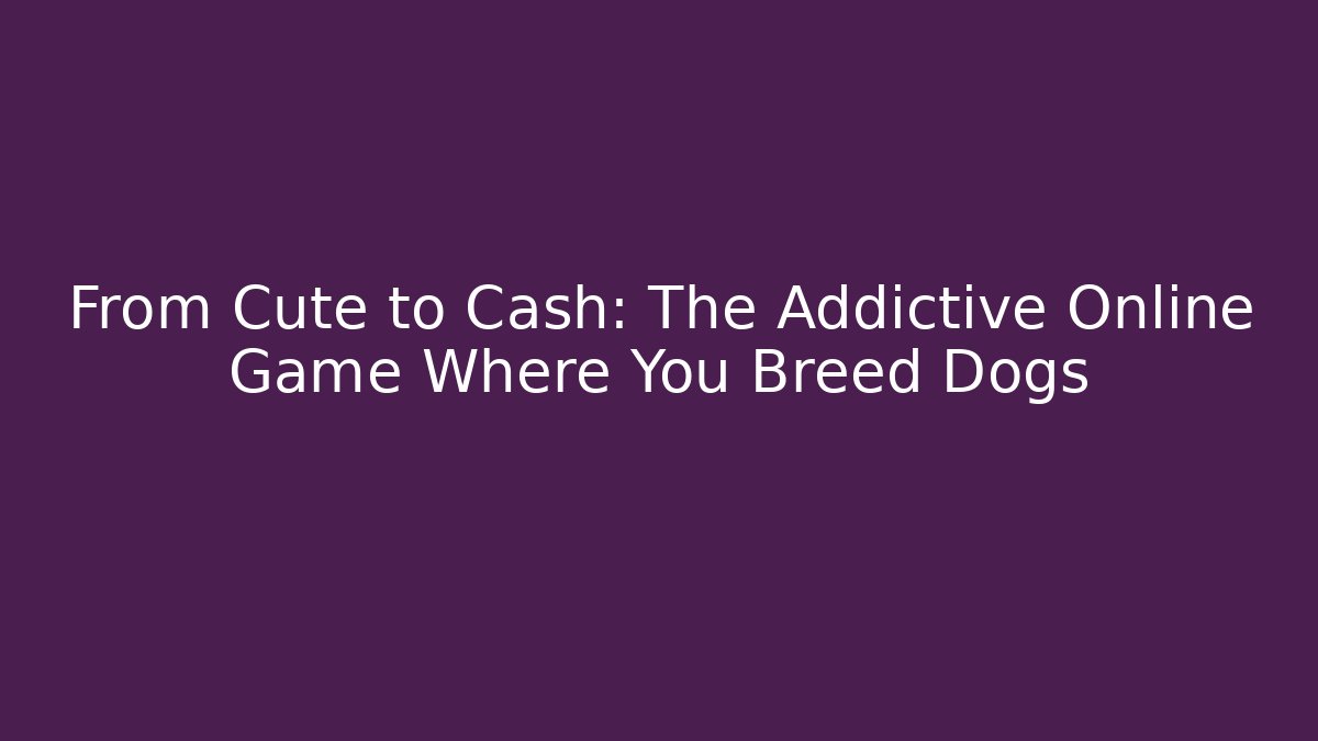 From Cute to Cash: The Addictive Online Game Where You Breed Dogs