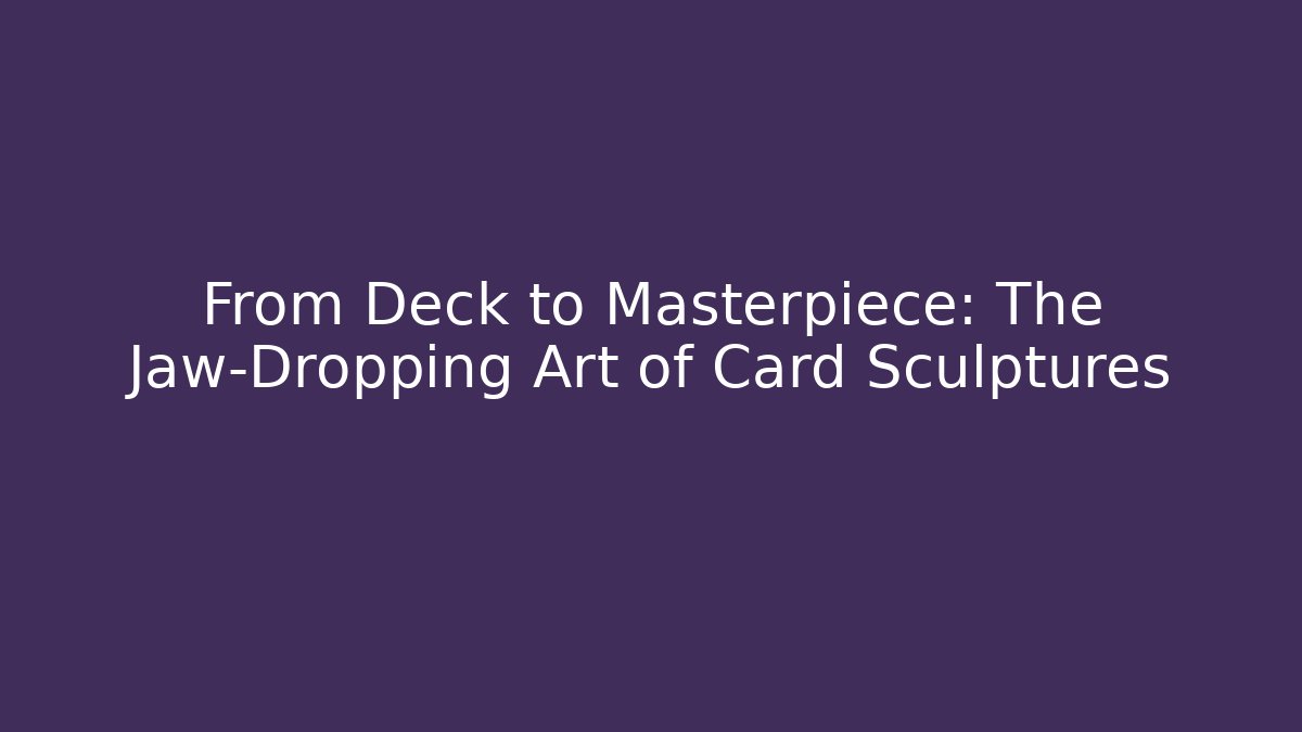 From Deck to Masterpiece: The Jaw-Dropping Art of Card Sculptures