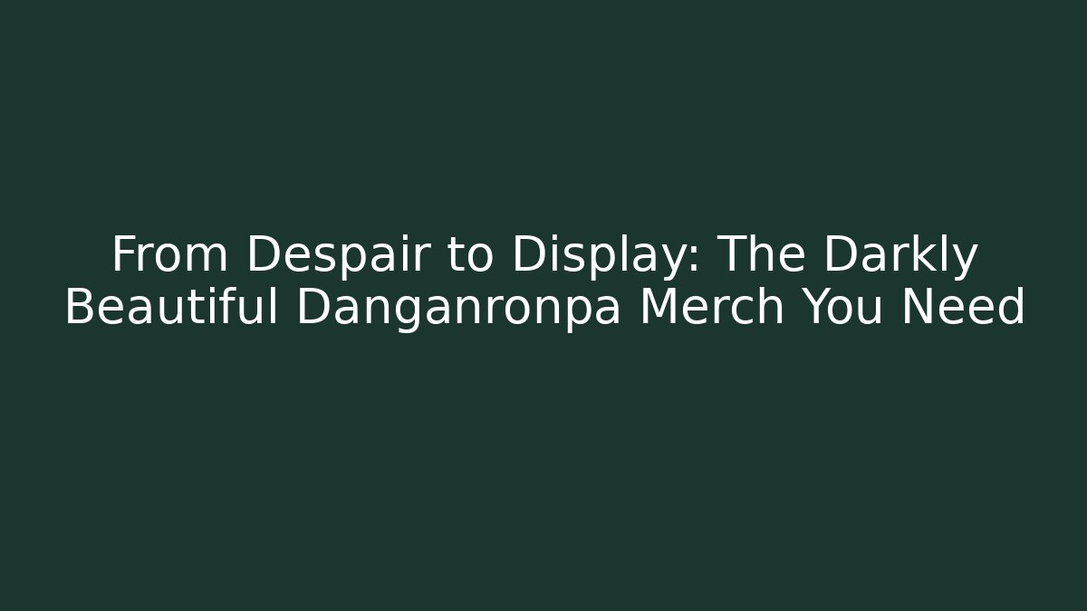 From Despair to Display: The Darkly Beautiful Danganronpa Merch You Need