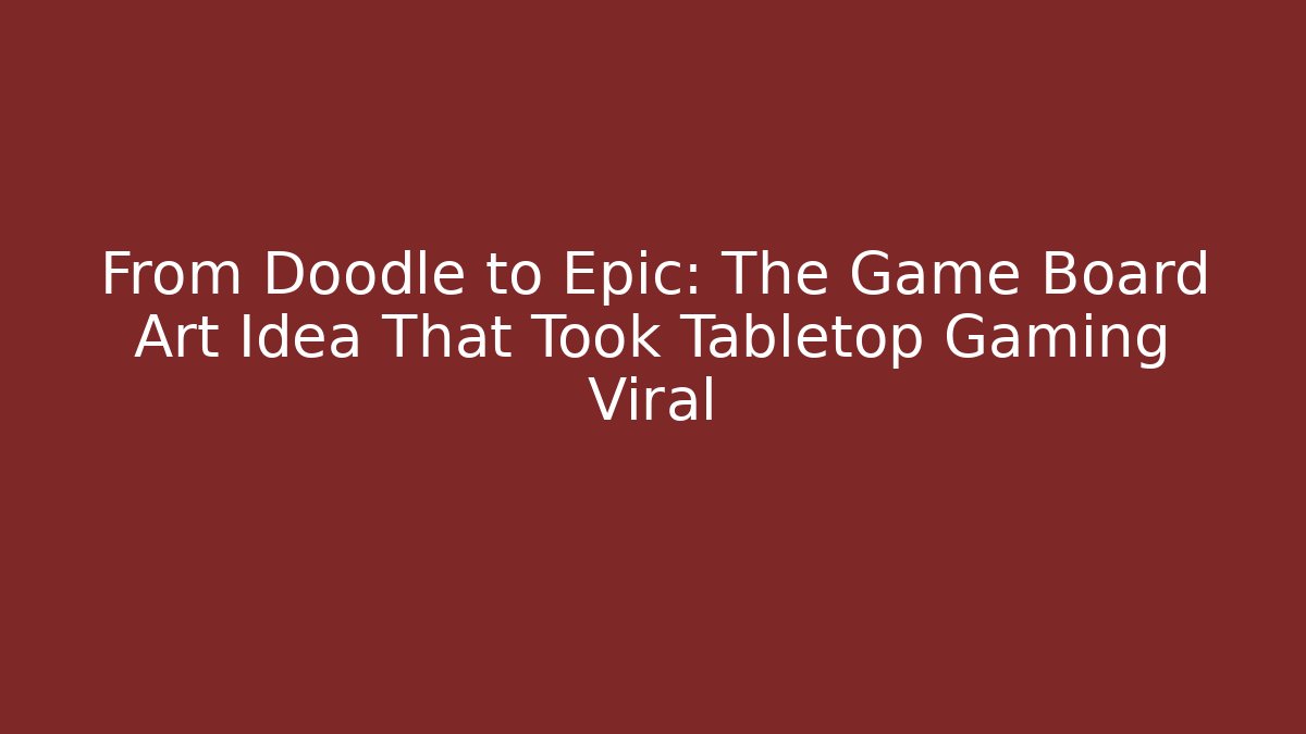 From Doodle to Epic: The Game Board Art Idea That Took Tabletop Gaming Viral