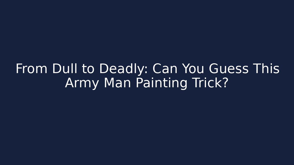 From Dull to Deadly: Can You Guess This Army Man Painting Trick?