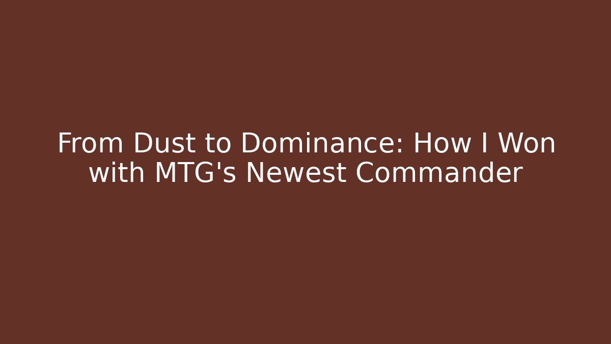 From Dust to Dominance: How I Won with MTG's Newest Commander