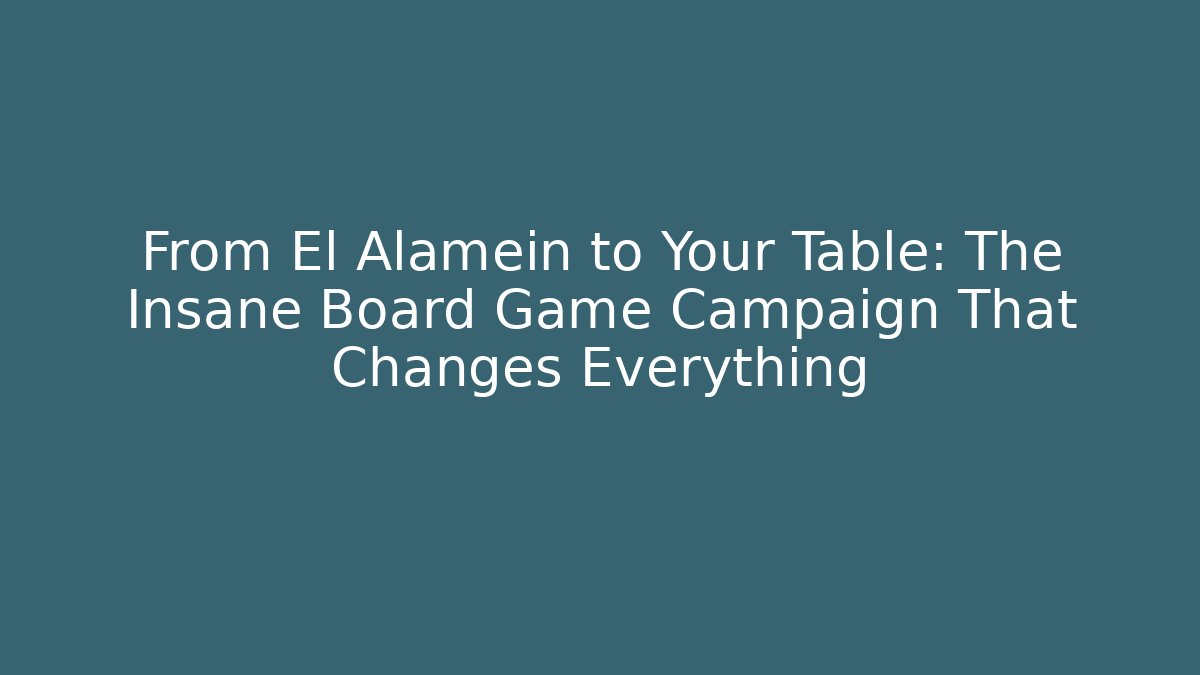 From El Alamein to Your Table: The Insane Board Game Campaign That Changes Everything