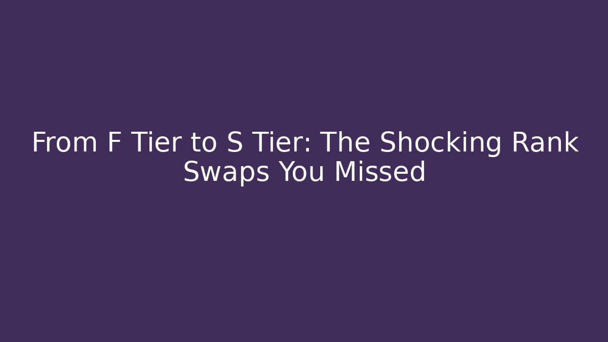 From F Tier to S Tier: The Shocking Rank Swaps You Missed