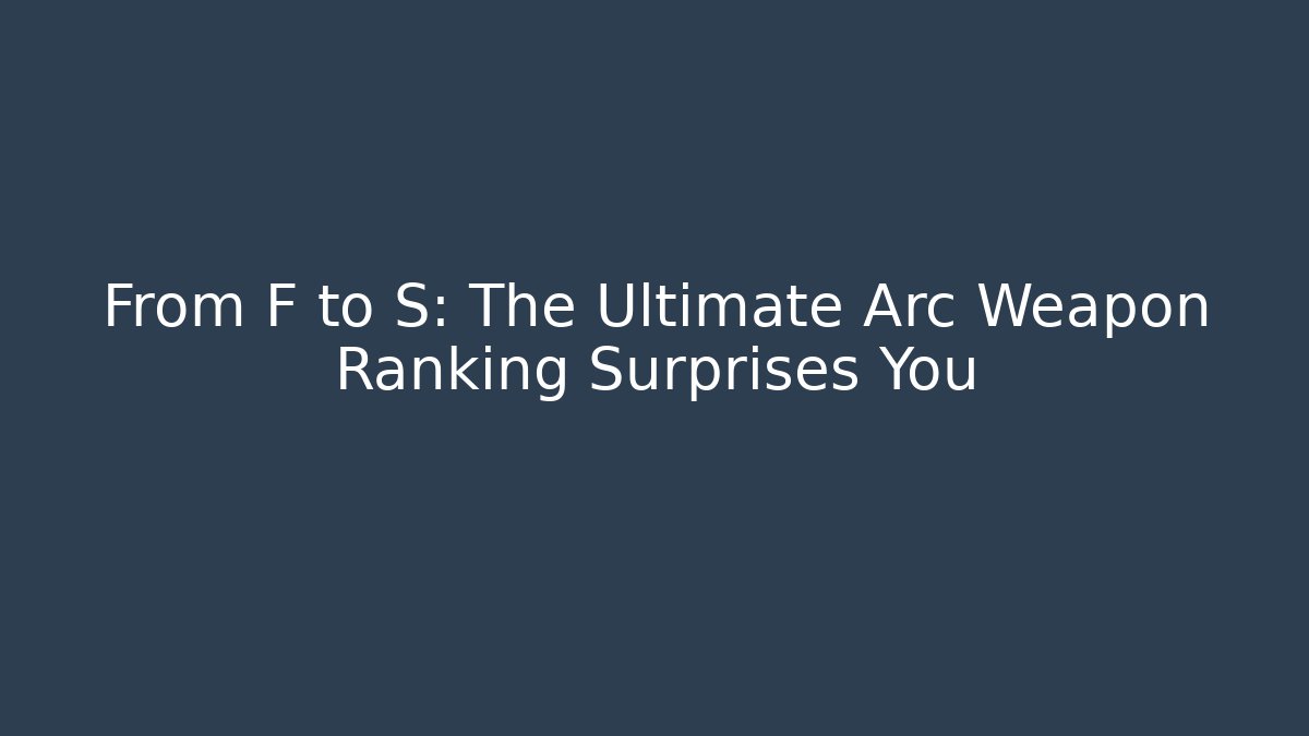 From F to S: The Ultimate Arc Weapon Ranking Surprises You - Celivion