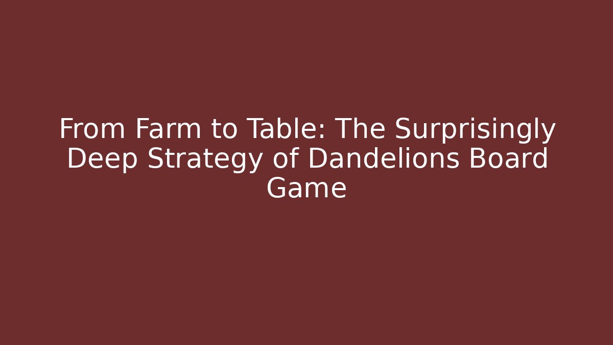 From Farm to Table: The Surprisingly Deep Strategy of Dandelions Board Game