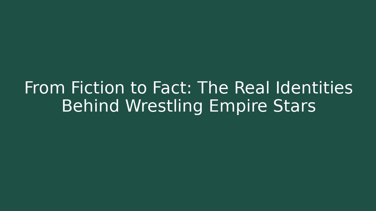 From Fiction to Fact: The Real Identities Behind Wrestling Empire Stars