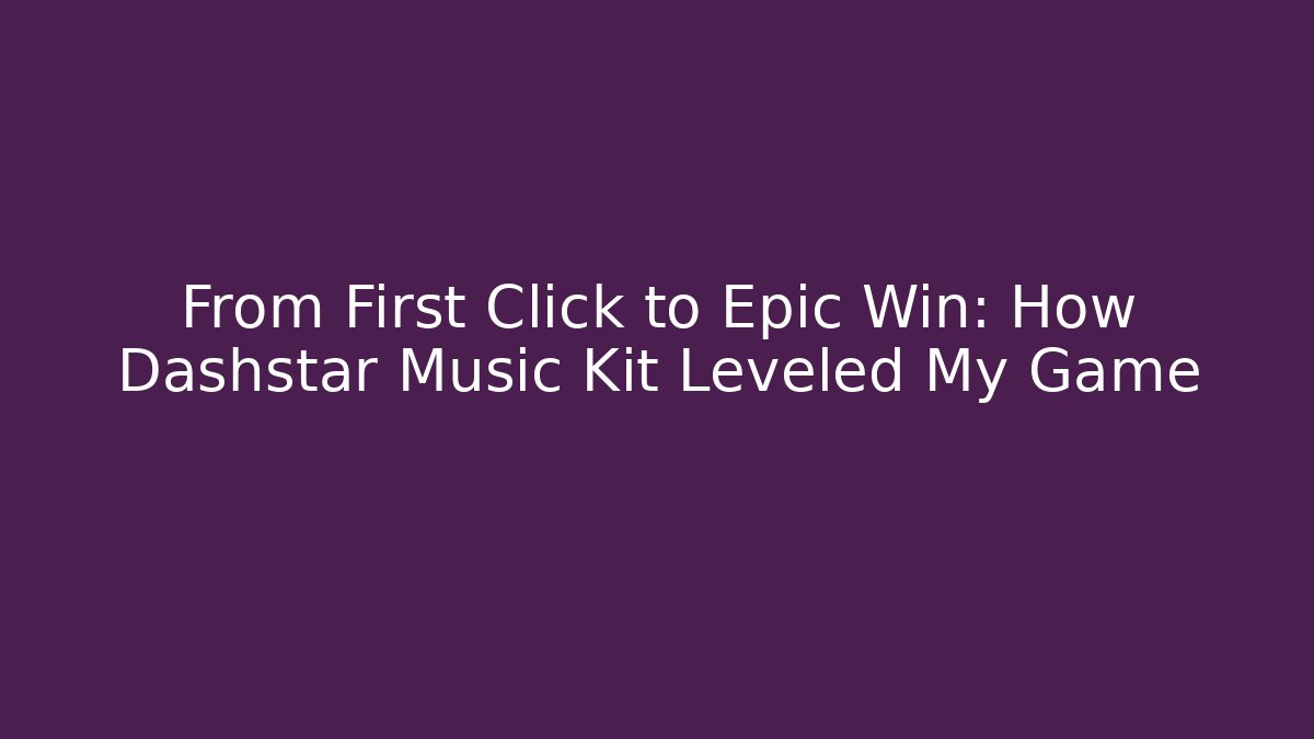 From First Click to Epic Win: How Dashstar Music Kit Leveled My Game