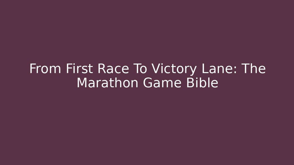 From First Race To Victory Lane: The Marathon Game Bible