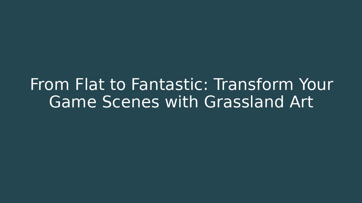 From Flat to Fantastic: Transform Your Game Scenes with Grassland Art