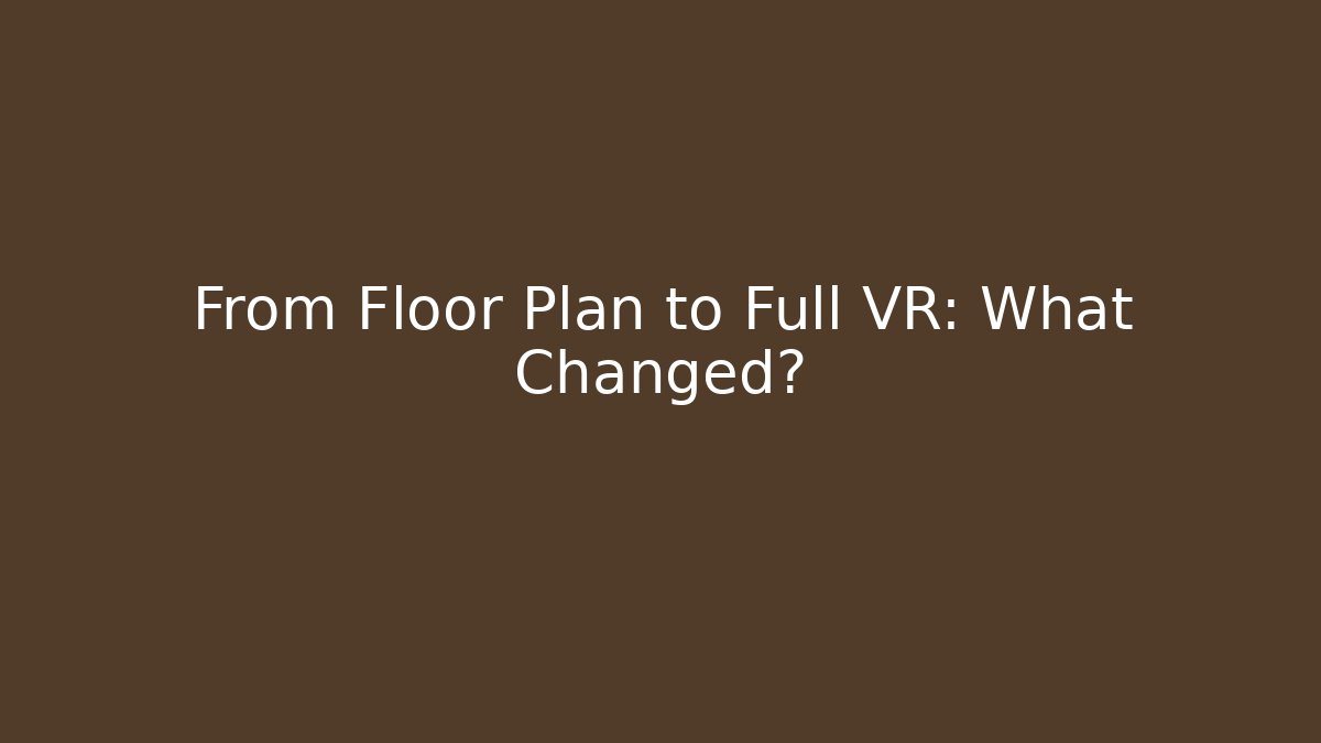 From Floor Plan to Full VR: What Changed?