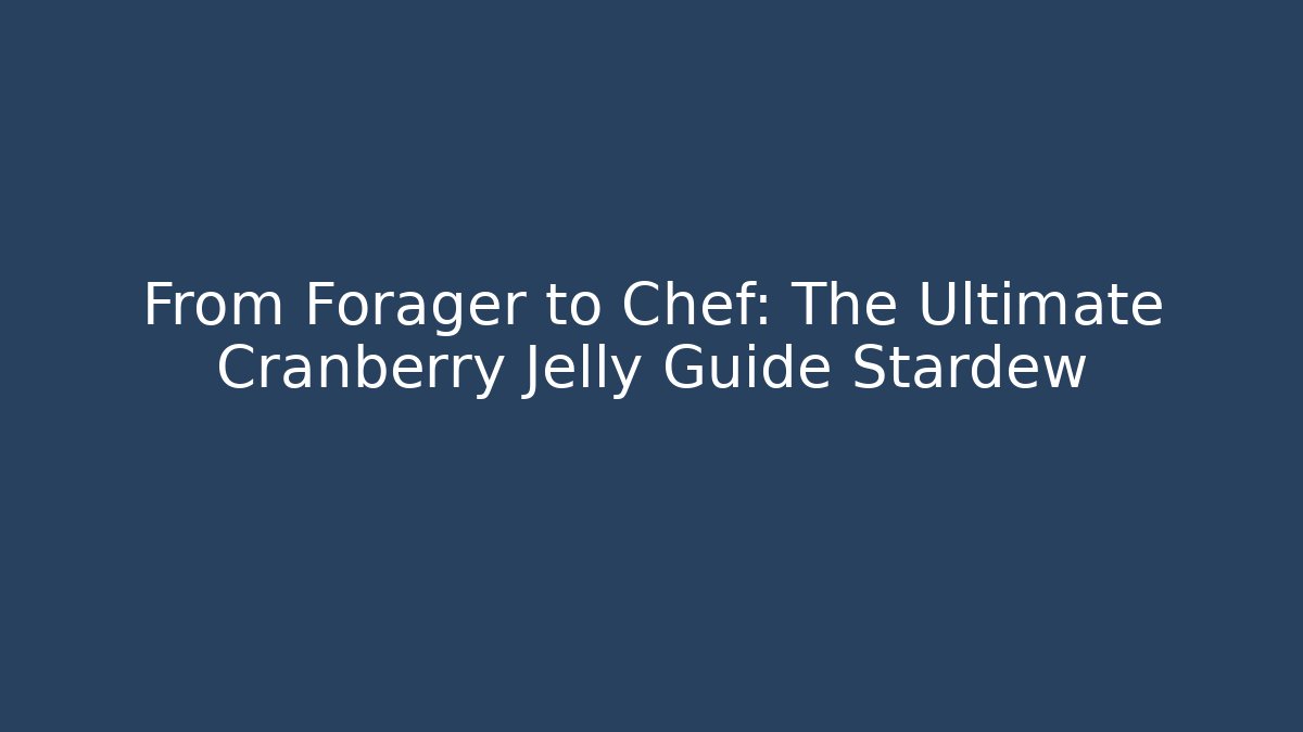 From Forager to Chef: The Ultimate Cranberry Jelly Guide Stardew