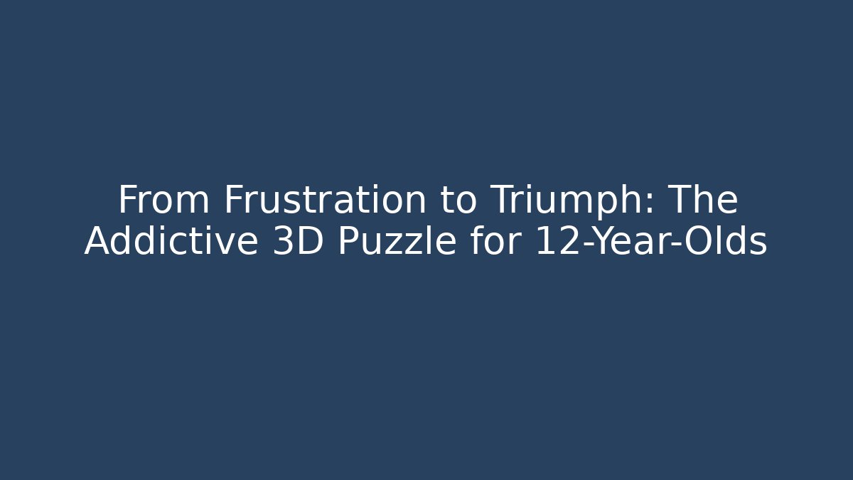 From Frustration to Triumph: The Addictive 3D Puzzle for 12-Year-Olds