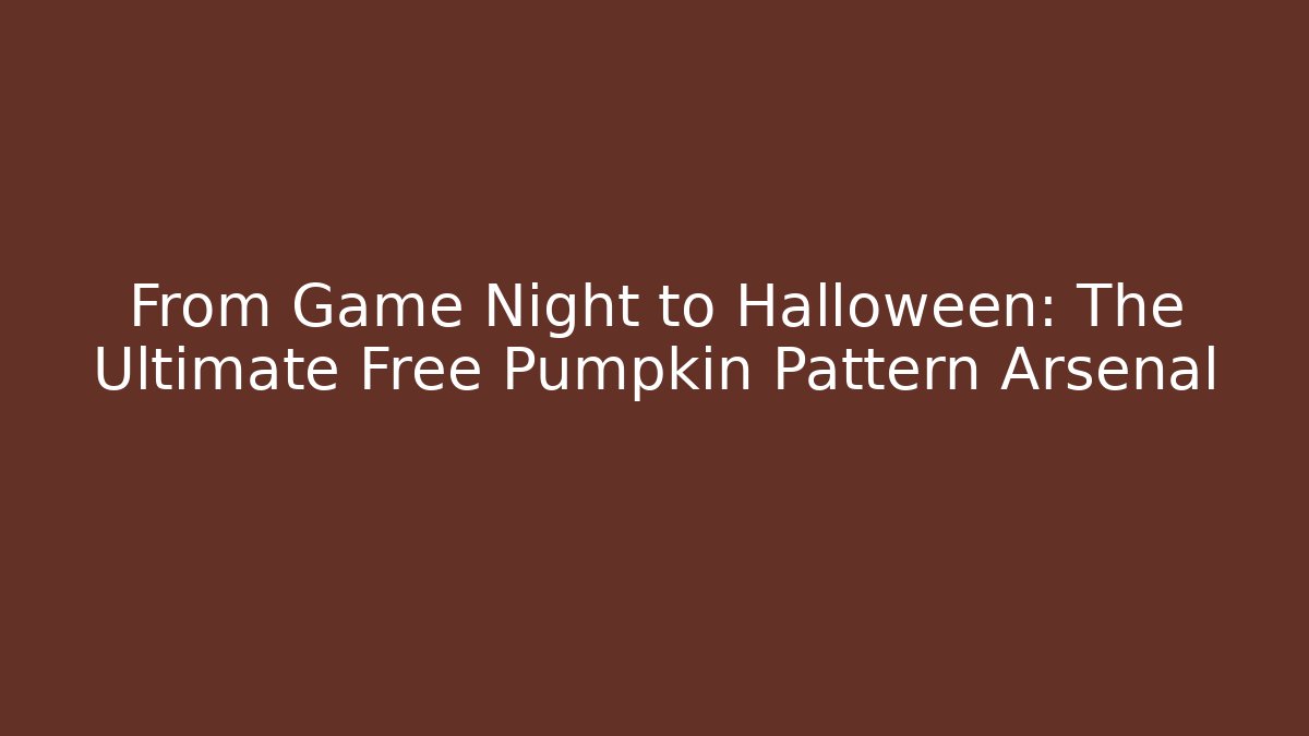 From Game Night to Halloween: The Ultimate Free Pumpkin Pattern Arsenal