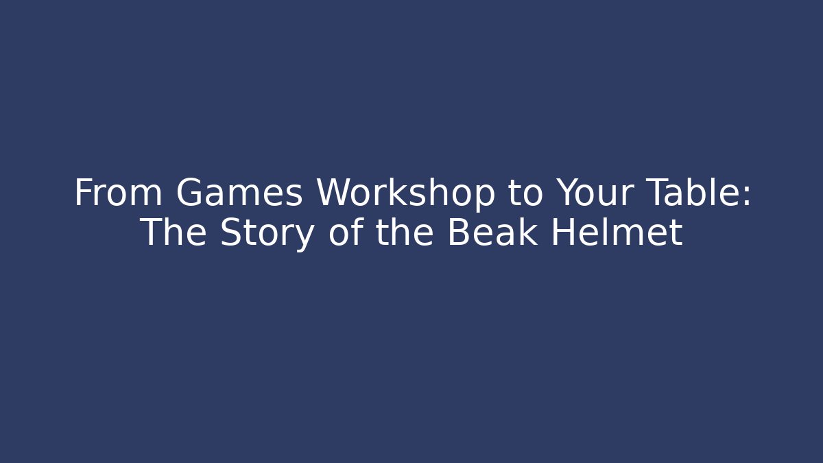 From Games Workshop to Your Table: The Story of the Beak Helmet