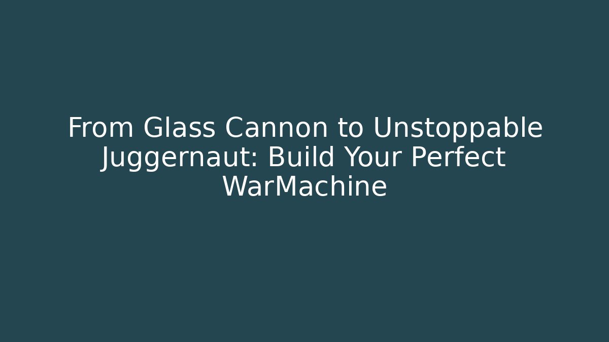 From Glass Cannon to Unstoppable Juggernaut: Build Your Perfect WarMachine