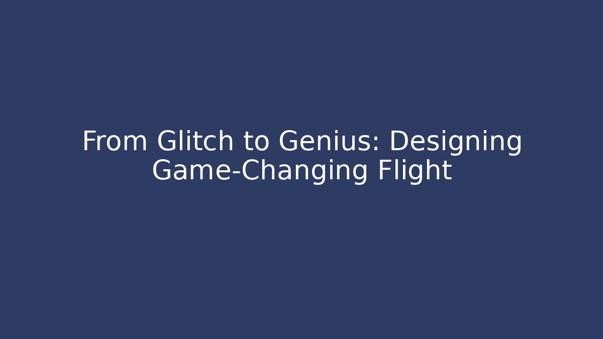 From Glitch to Genius: Designing Game-Changing Flight