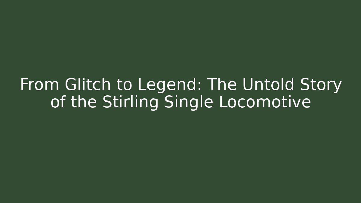 From Glitch to Legend: The Untold Story of the Stirling Single Locomotive