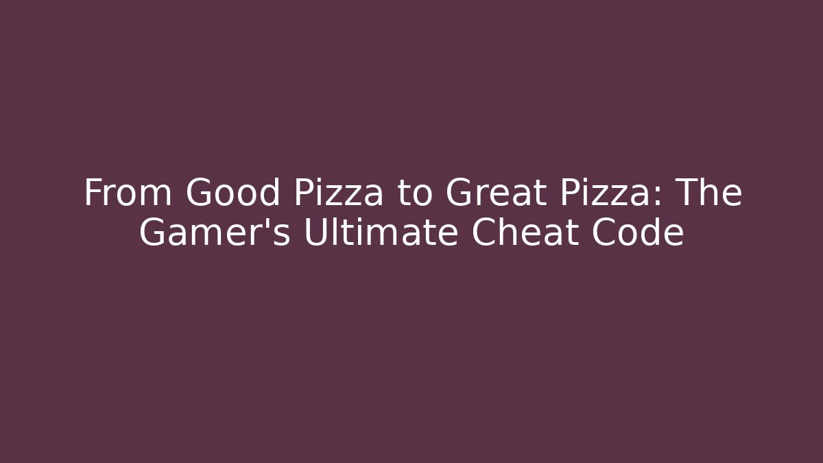 From Good Pizza to Great Pizza: The Gamer's Ultimate Cheat Code