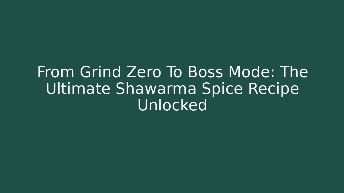 From Grind Zero To Boss Mode: The Ultimate Shawarma Spice Recipe Unlocked