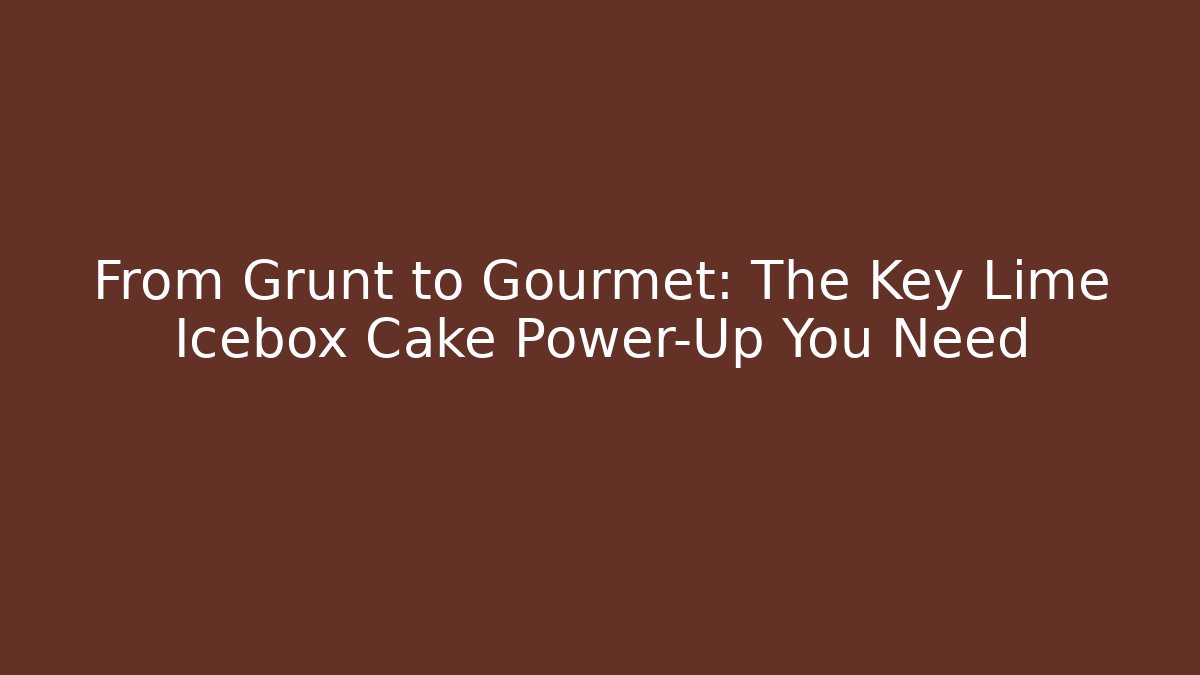 From Grunt to Gourmet: The Key Lime Icebox Cake Power-Up You Need