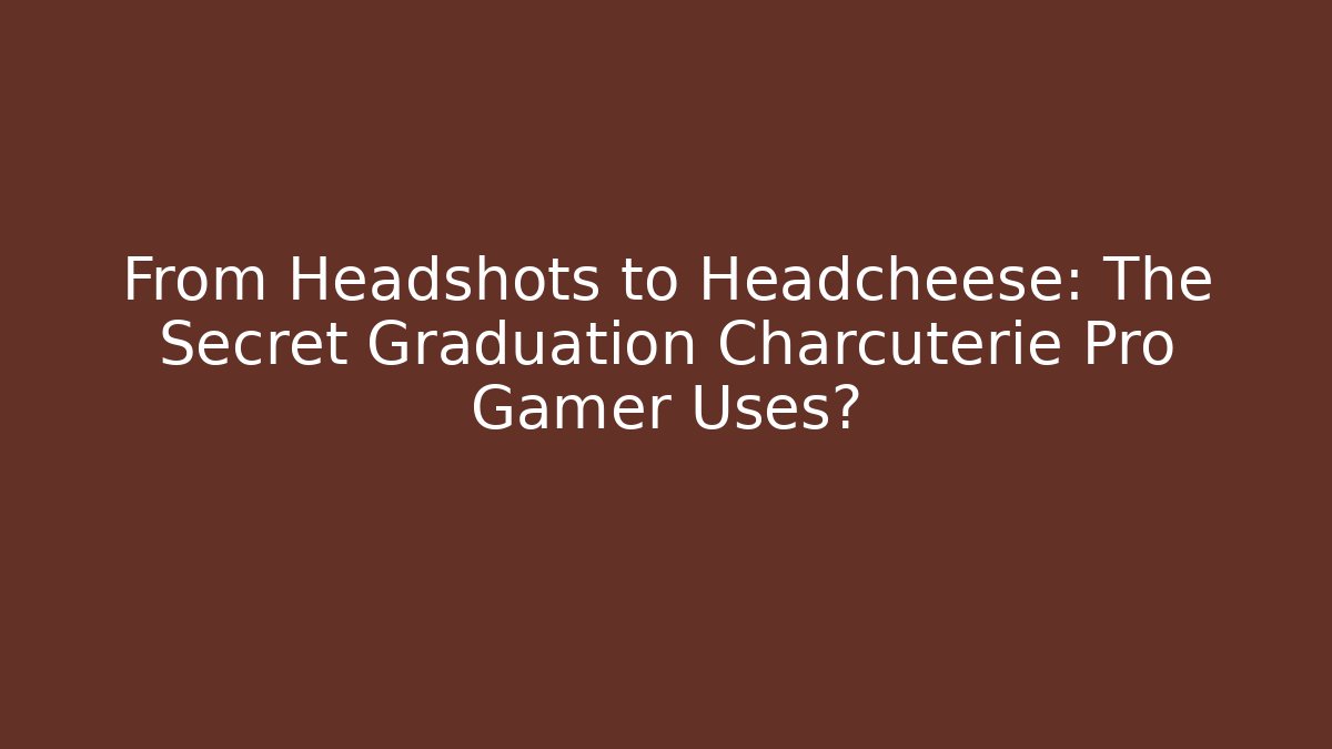 From Headshots to Headcheese: The Secret Graduation Charcuterie Pro Gamer Uses? - Celivion