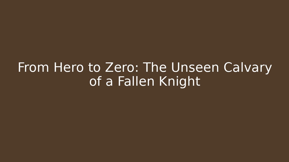 From Hero to Zero: The Unseen Calvary of a Fallen Knight