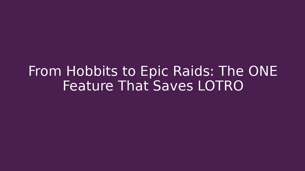 From Hobbits to Epic Raids: The ONE Feature That Saves LOTRO
