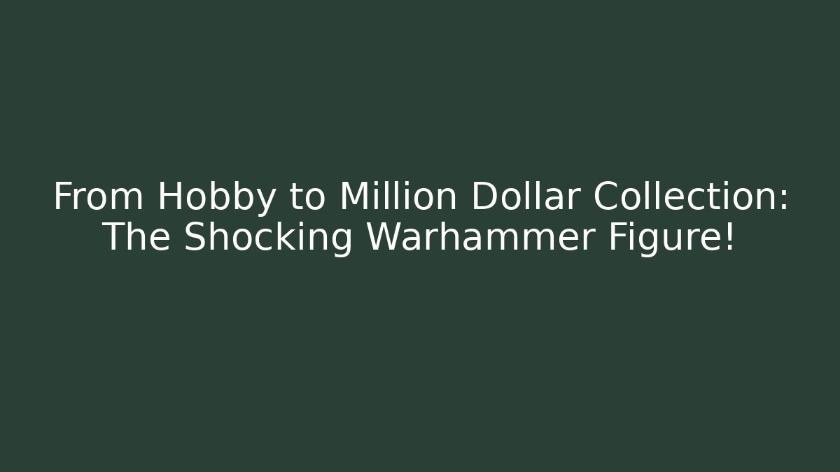 From Hobby to Million Dollar Collection: The Shocking Warhammer Figure!