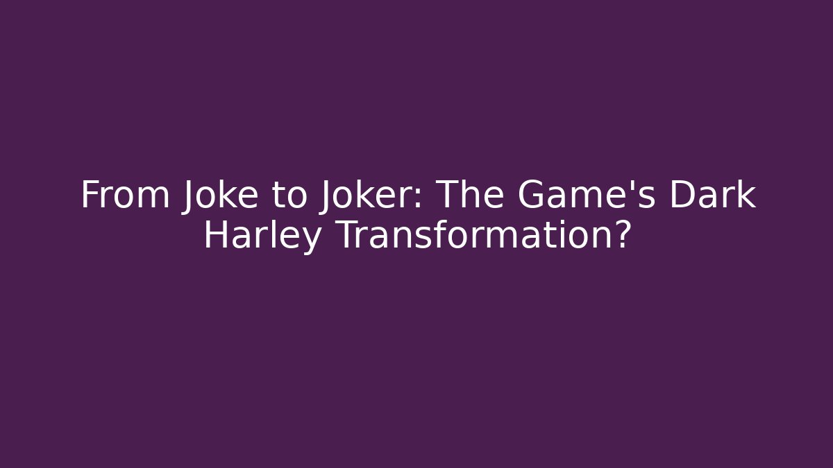 From Joke to Joker: The Game's Dark Harley Transformation?