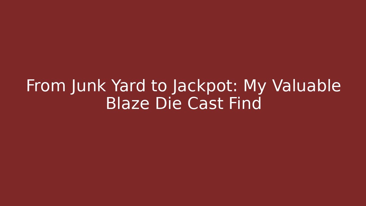 From Junk Yard to Jackpot: My Valuable Blaze Die Cast Find