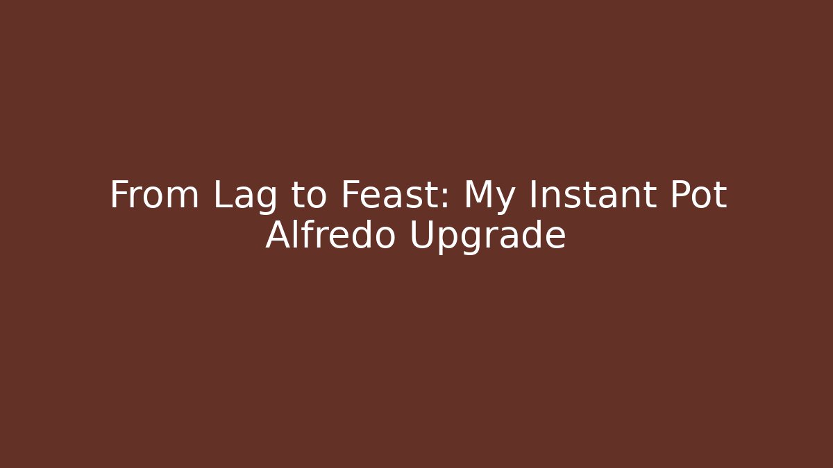 From Lag to Feast: My Instant Pot Alfredo Upgrade