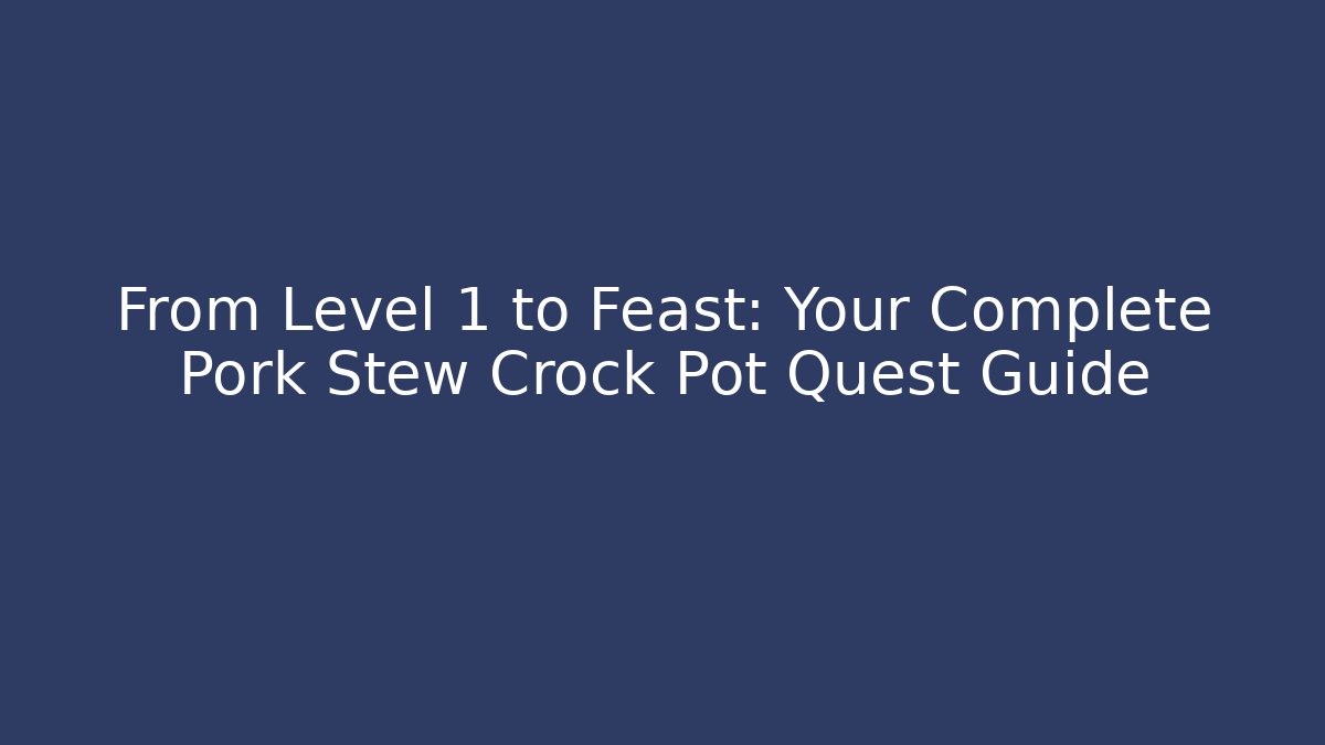 From Level 1 to Feast: Your Complete Pork Stew Crock Pot Quest Guide