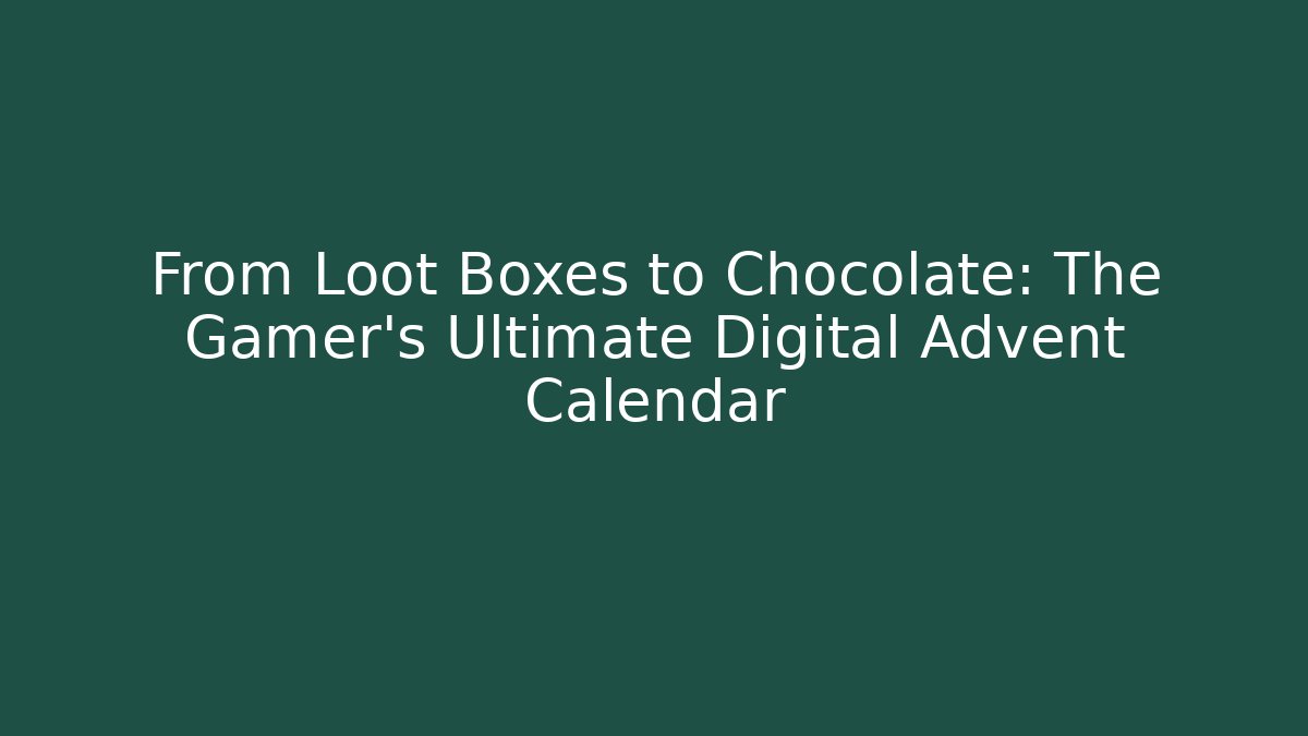 From Loot Boxes to Chocolate: The Gamer's Ultimate Digital Advent Calendar