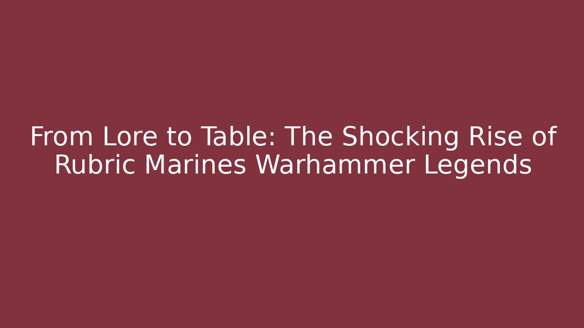 From Lore to Table: The Shocking Rise of Rubric Marines Warhammer Legends