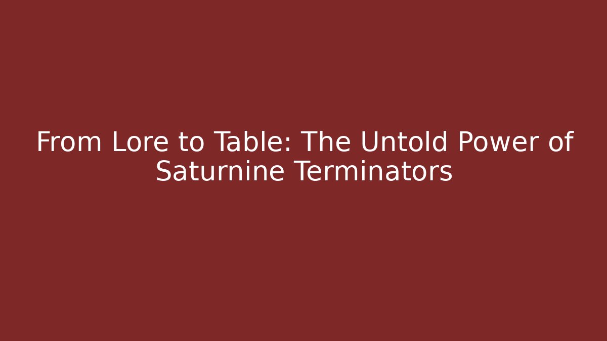 From Lore to Table: The Untold Power of Saturnine Terminators