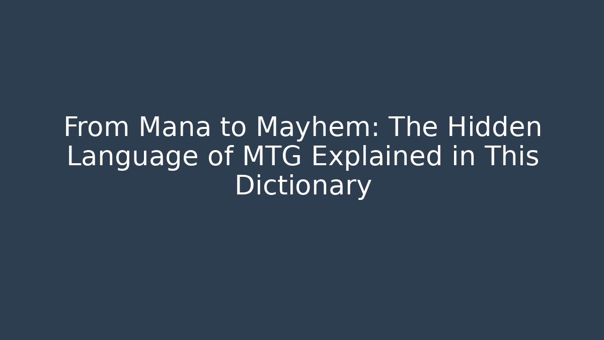 From Mana to Mayhem: The Hidden Language of MTG Explained in This Dictionary