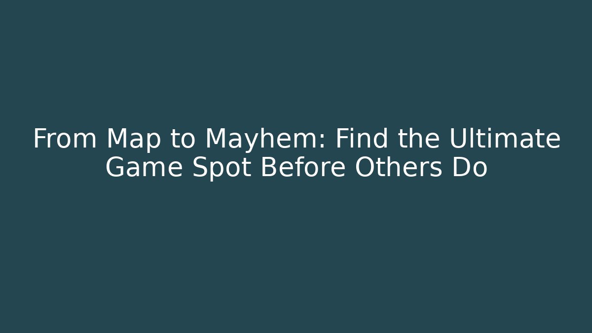 From Map to Mayhem: Find the Ultimate Game Spot Before Others Do