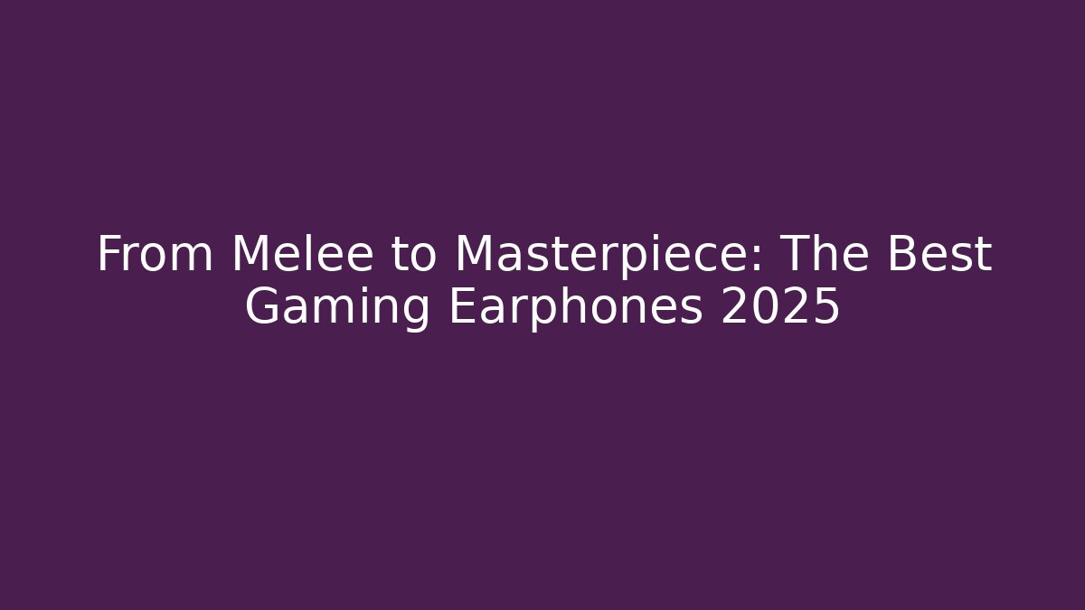 From Melee to Masterpiece: The Best Gaming Earphones 2025 - Celivion