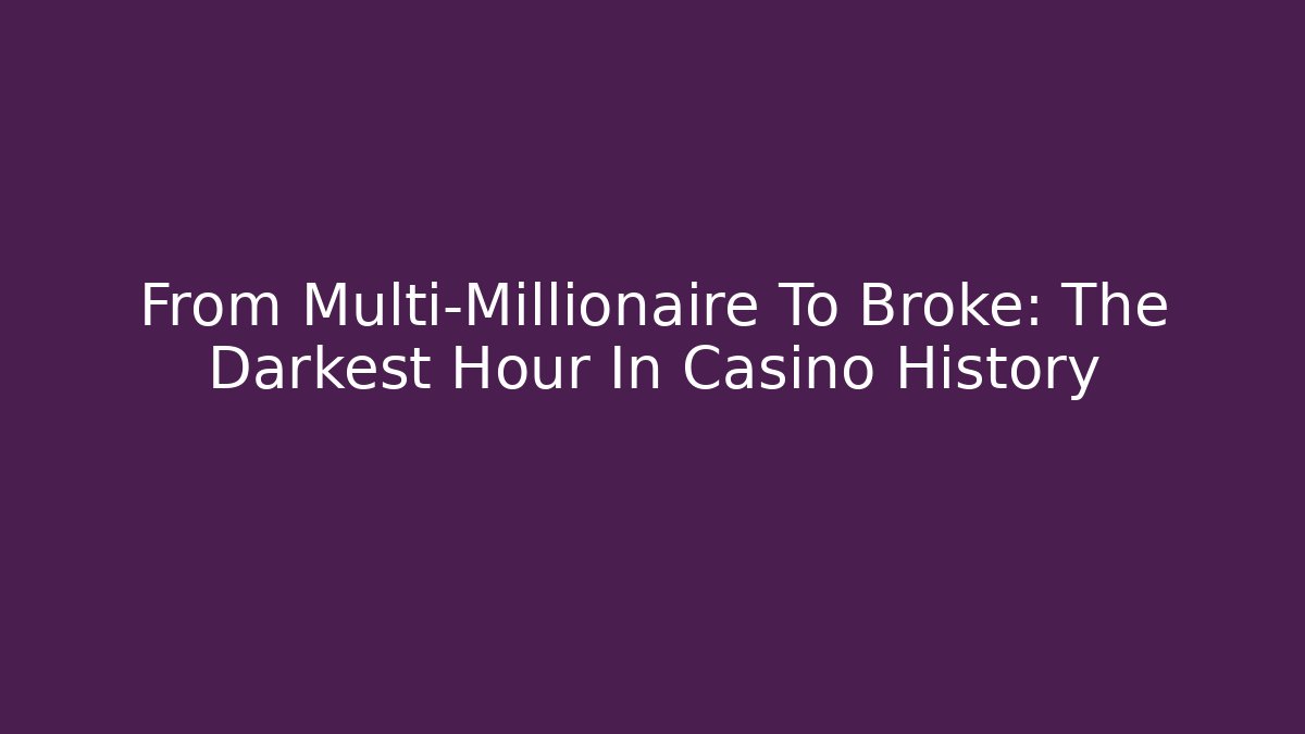 From Multi-Millionaire To Broke: The Darkest Hour In Casino History