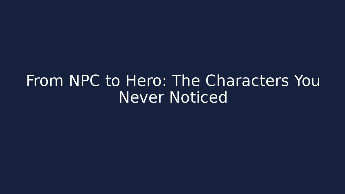 From NPC to Hero: The Characters You Never Noticed