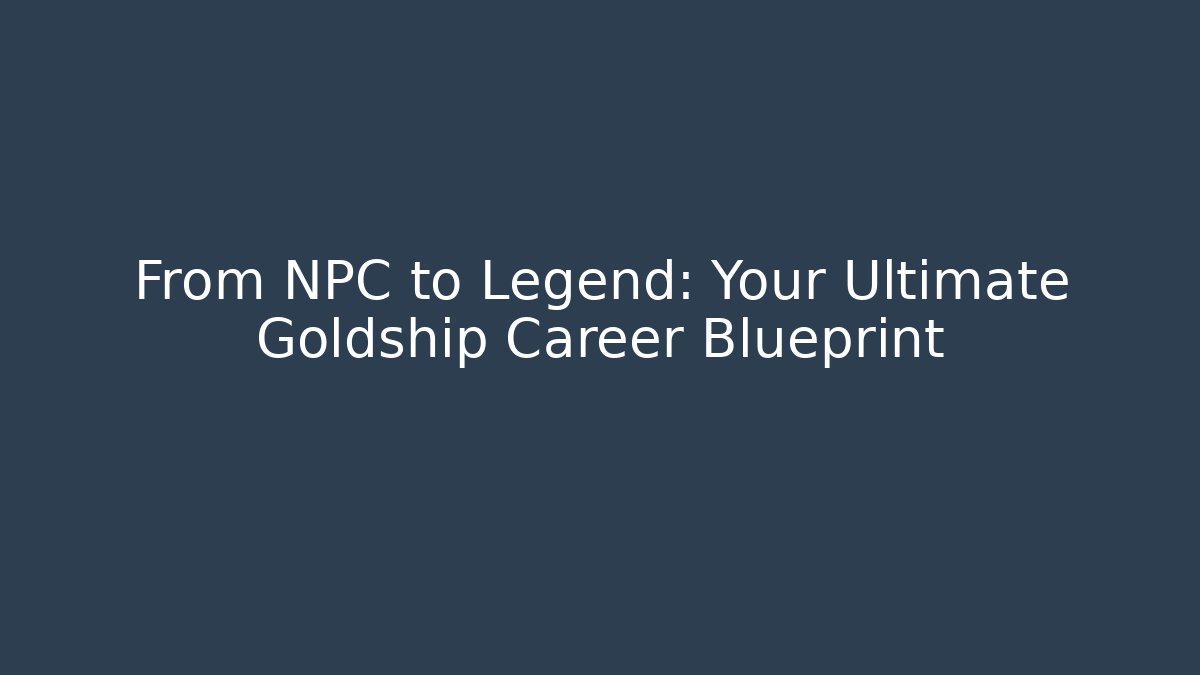 From NPC to Legend: Your Ultimate Goldship Career Blueprint